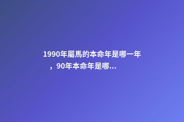 1990年屬馬的本命年是哪一年，90年本命年是哪一年 屬馬的本命年是哪一年-第1張-觀點-玄機派